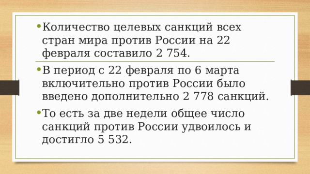 Количество целевых санкций всех стран мира против России на 22 февраля составило 2 754. В период с 22 февраля по 6 марта включительно против России было введено дополнительно 2 778 санкций. То есть за две недели общее число санкций против России удвоилось и достигло 5 532. 