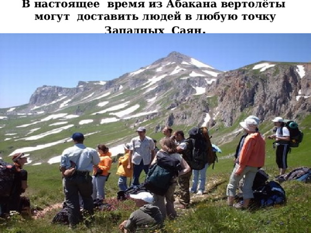 В настоящее время из Абакана вертолёты могут доставить людей в любую точку Западных Саян . 