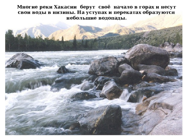 Многие реки Хакасии берут своё начало в горах и несут свои воды в низины. На уступах и перекатах образуются небольшие водопады . 