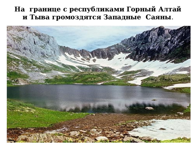На границе с республиками Горный Алтай и Тыва громоздятся Западные Саяны . 