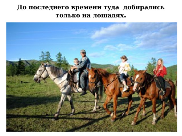 До последнего времени туда добирались только на лошадях . 
