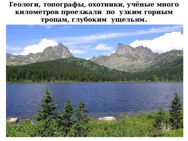 Геологи, топографы, охотники, учёные много километров проезжали по узким горным тропам, глубоким ущельям . 
