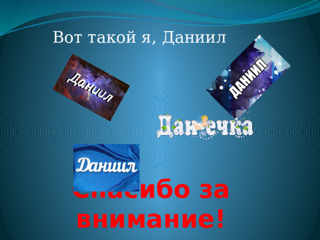 Вот такой я, Даниил Спасибо за внимание! 
