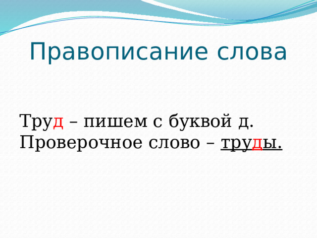 Правописание слова Тру д – пишем с буквой д. Проверочное слово – тру д ы. 