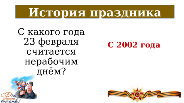 История праздника С какого года 23 февраля считается нерабочим днём? С 2002 года 