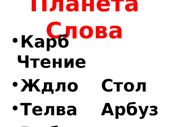 Планета Слова Карб    Чтение Ждло    Стол Телва    Арбуз Выбму   Улица 