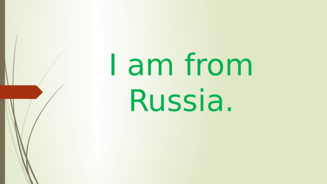 I am from Russia. 