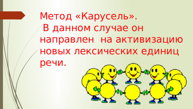 Метод «Карусель».  В данном случае он направлен на активизацию новых лексических единиц речи. 