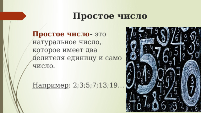 Простое число Простое число -  это натуральное число, которое имеет два делителя единицу и само число. Например : 2;3;5;7;13;19… 