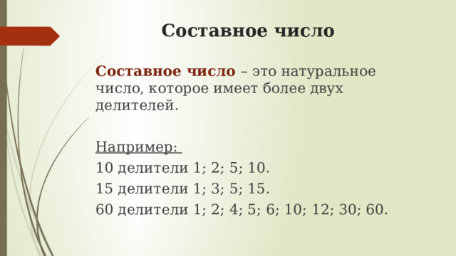 Составное число Составное число – это натуральное число, которое имеет более двух делителей. Например: 10 делители 1; 2; 5; 10. 15 делители 1; 3; 5; 15. 60 делители 1; 2; 4; 5; 6; 10; 12; 30; 60. 