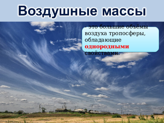 - это большие объёмы воздуха тропосферы, обладающие однородными свойствами. 
