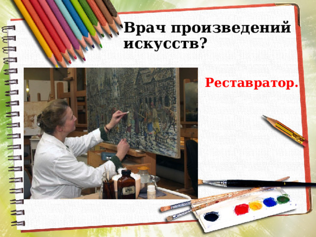 Врач произведений искусств? Реставратор. 