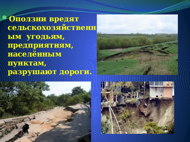 Оползни вредят сельскохозяйственным угодьям, предприятиям, населённым пунктам, разрушают дороги. 