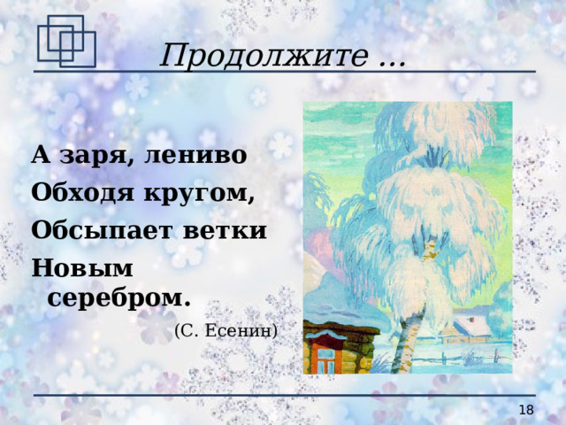 Продолжите ... А заря, лениво Обходя кругом, Обсыпает ветки Новым серебром. (С. Есенин) 