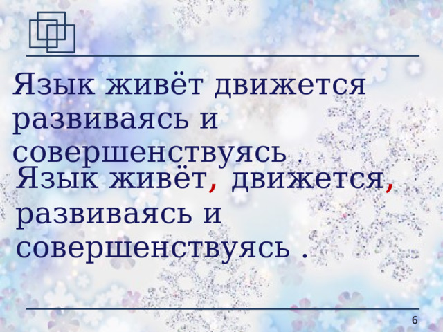 Язык живёт движется развиваясь и совершенствуясь . Язык живёт ,  движется , развиваясь и совершенствуясь . 