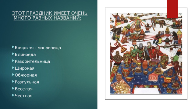 ЭТОТ ПРАЗДНИК ИМЕЕТ ОЧЕНЬ МНОГО РАЗНЫХ НАЗВАНИЙ:       Боярыня - масленица Блиноеда Разорительница Широкая Обжорная Разгульная Веселая Честная 