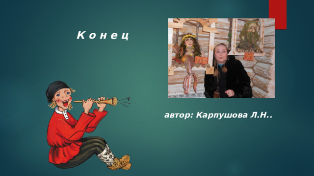 К о н е ц автор: Карпушова Л.Н.. 