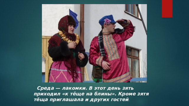  Среда — лакомки. В этот день зять приходил «к тёще на блины». Кроме зятя тёща приглашала и других гостей . 