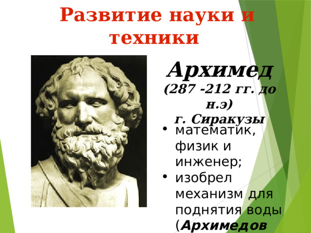  Развитие науки и техники Архимед (287 -212 гг. до н.э) г. Сиракузы математик, физик и инженер; изобрел механизм для поднятия воды ( Архимедов винт ). 