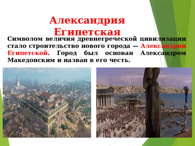 Александрия Египетская Символом величия древнегреческой цивилизации стало строительство нового города — Александрии Египетской . Город был основан Александром Македонским и назван в его честь. 