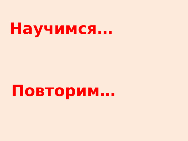 Научимся… Повторим… 