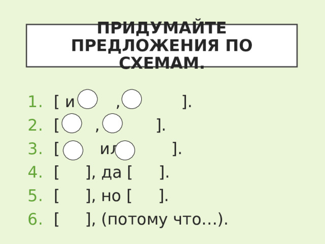 ПРИДУМАЙТЕ ПРЕДЛОЖЕНИЯ ПО СХЕМАМ. [ и , и ] . [ , а ] . [ или ] . [  ] , да [  ] . [  ] , но [  ] . [  ] , (потому что…). 