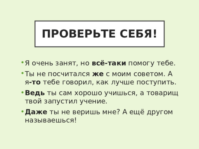 ПРОВЕРЬТЕ СЕБЯ! Я очень занят, но всё-таки помогу тебе. Ты не посчитался же с моим советом. А я -то тебе говорил, как лучше поступить. Ведь ты сам хорошо учишься, а товарищ твой запустил учение. Даже ты не веришь мне? А ещё другом называешься! 