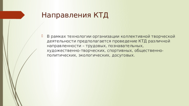 Направления КТД В рамках технологии организации коллективной творческой деятельности предполагается проведение КТД различной направленности – трудовых, познавательных, художественно-творческих, спортивных, общественно-политических, экологических, досуговых. 