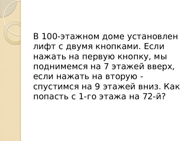 В 100-этажном доме установлен лифт с двумя кнопками. Если нажать на первую кнопку, мы поднимемся на 7 этажей вверх, если нажать на вторую - спустимся на 9 этажей вниз. Как попасть с 1-го этажа на 72-й? 
