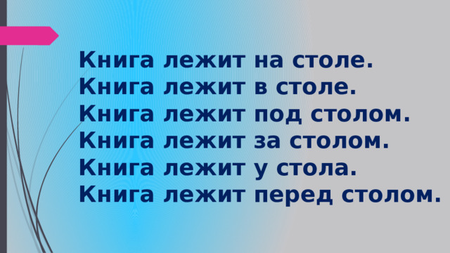 Книга лежит на столе. Книга лежит в столе. Книга лежит под столом. Книга лежит за столом. Книга лежит у стола. Книга лежит перед столом. 