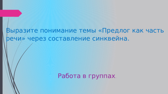 Выразите понимание темы «Предлог как часть речи» через составление синквейна.  Работа в группах . 