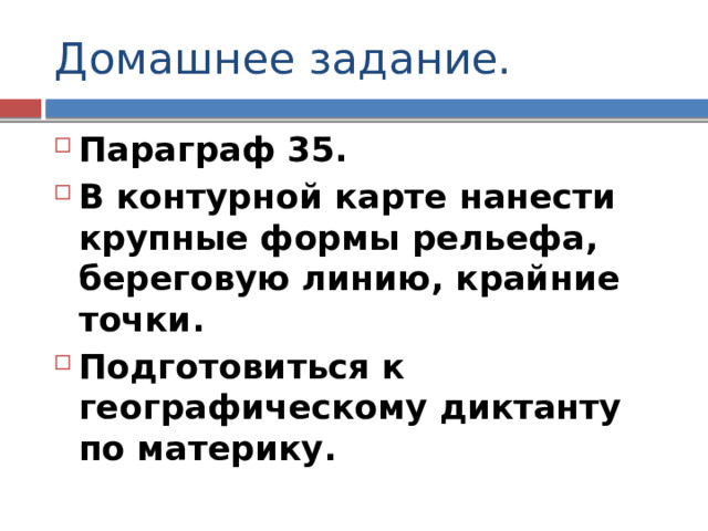 Домашнее задание. Параграф 35. В контурной карте нанести крупные формы рельефа, береговую линию, крайние точки. Подготовиться к географическому диктанту по материку. 