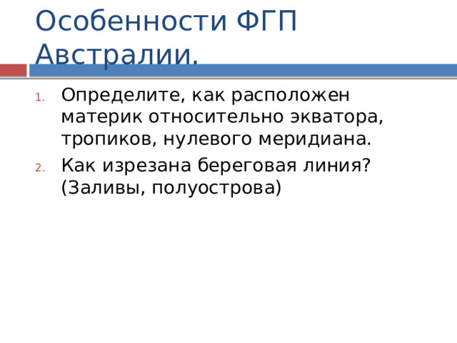Особенности ФГП Австралии. Определите, как расположен материк относительно экватора, тропиков, нулевого меридиана. Как изрезана береговая линия? (Заливы, полуострова) 