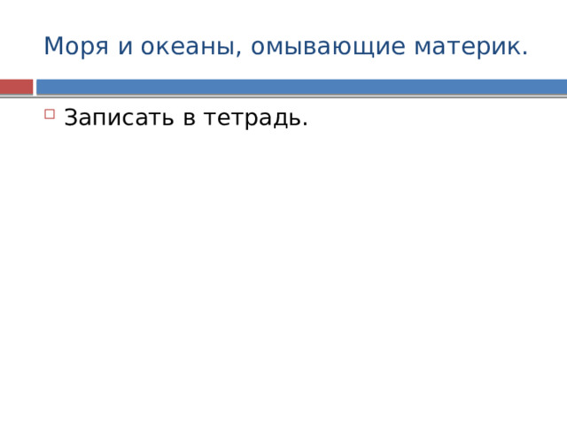 Моря и океаны, омывающие материк. Записать в тетрадь. 