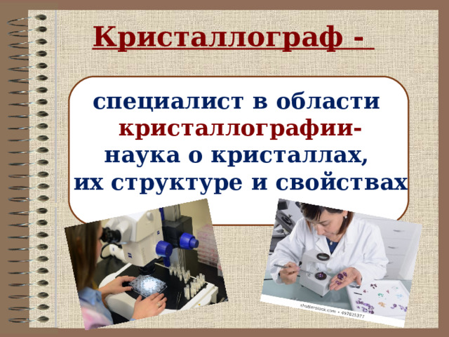 Кристаллограф - специалист в области кристаллографии- наука о кристаллах, их структуре и свойствах 