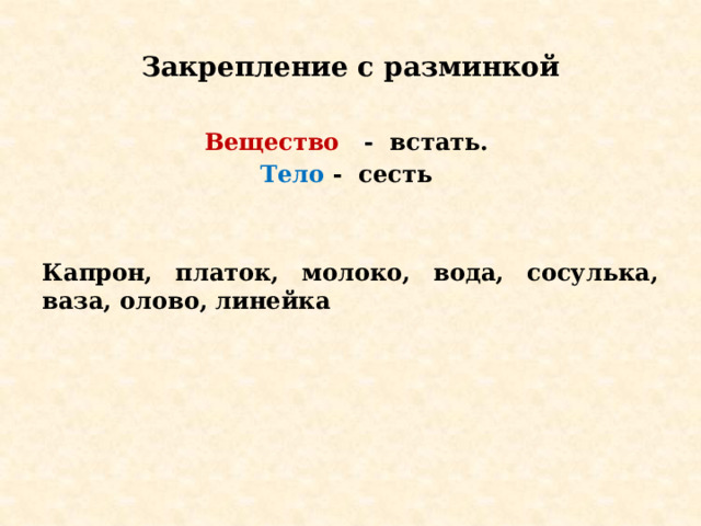 Закрепление с разминкой Вещество - встать. Тело - сесть Капрон, платок, молоко, вода, сосулька, ваза, олово, линейка  
