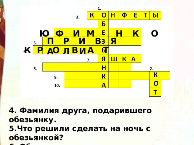 Ю Ф И М Н К О П Р И В Я А Л И  К Р О В А Т 4. Фамилия друга, подарившего обезьянку. 5.Что решили сделать на ночь с обезьянкой? 6. Обезьянке на полу стало холодно и она спряталась в… 