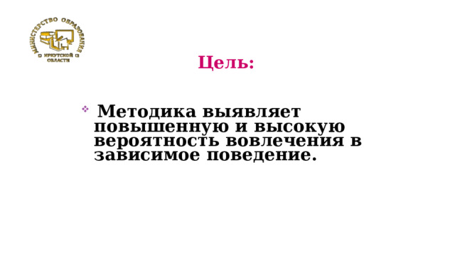  Цель:  Методика выявляет повышенную и высокую вероятность вовлечения в зависимое поведение.   