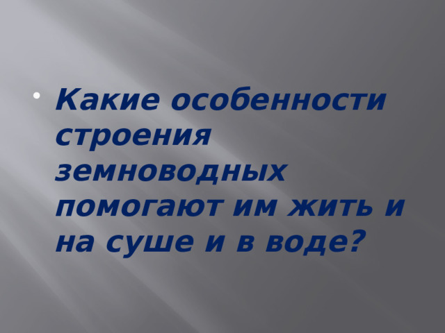 Какие особенности строения земноводных помогают им жить и на суше и в воде? 