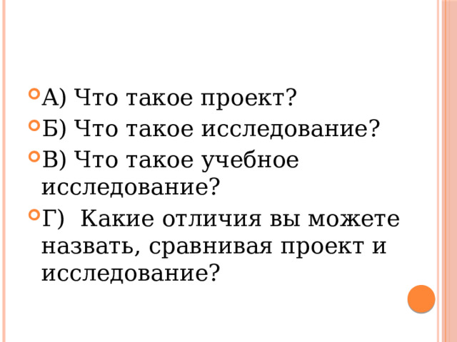 A) Что такое проект? Б) Что такое исследование? B) Что такое учебное исследование? Г) Какие отличия вы можете назвать, сравнивая проект и исследование? 