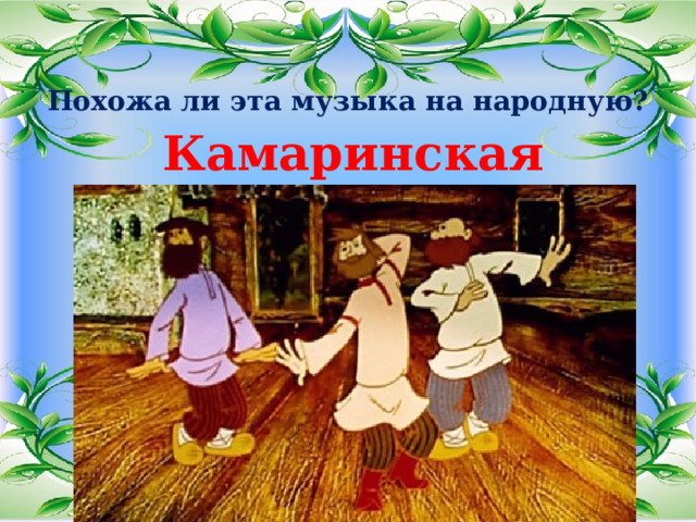 Похожа ли эта музыка на народную? Камаринская 