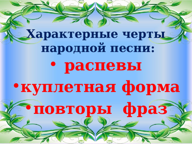 Характерные черты  народной песни:  распевы куплетная форма повторы фраз 