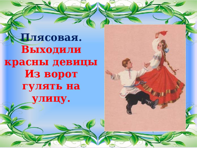 Плясовая.  Выходили красны девицы  Из ворот гулять на улицу.   