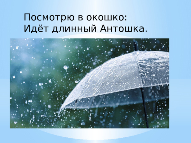 Посмотрю в окошко: Идёт длинный Антошка. 