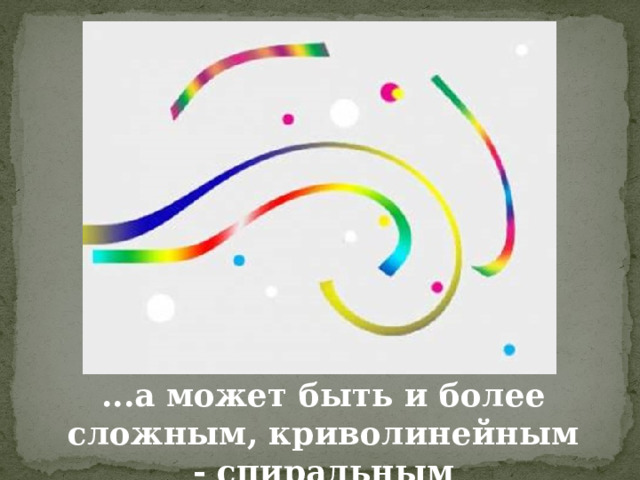 ...а может быть и более сложным, криволинейным - спиральным 