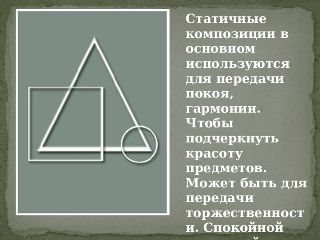Статичные композиции в основном используются для передачи покоя, гармонии.   Чтобы подчеркнуть красоту предметов. Может быть для передачи торжественности. Спокойной домашней обстановки. 