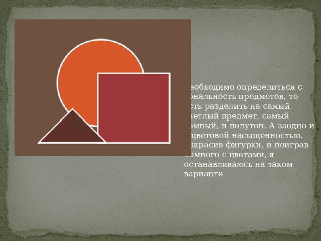 необходимо определиться с тональность предметов, то есть разделить на самый светлый предмет, самый темный, и полутон. А заодно и с цветовой насыщенностью.  Закрасив фигурки, и поиграв немного с цветами, я останавливаюсь на таком варианте 