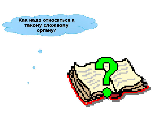 Как надо относиться к такому сложному органу? 