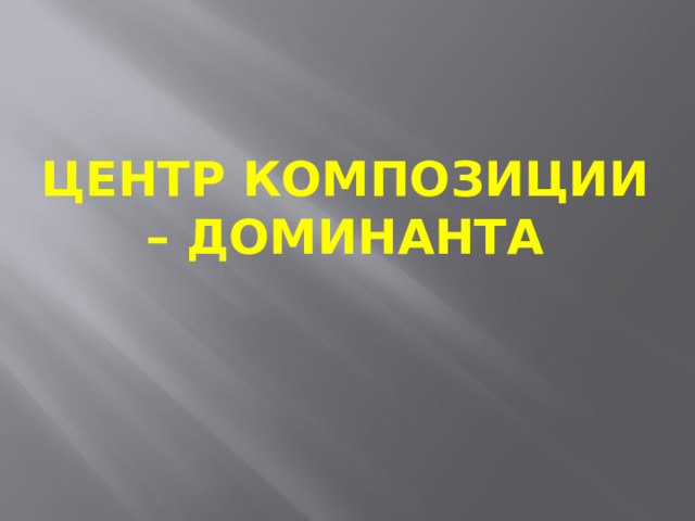 центр композиции – ДОМИНАНТА   