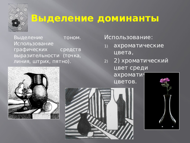 Выделение доминанты Использование: ахроматические цвета, 2) хроматический цвет среди ахроматических цветов. Выделение тоном. Использование графических средств выразительности (точка, линия, штрих, пятно). 